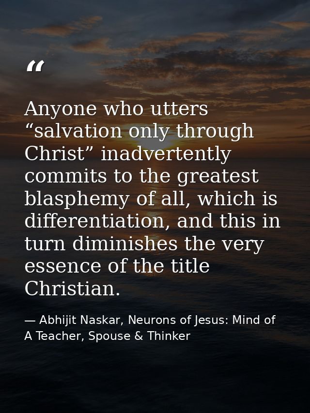 Anyone who utters “salvation only through Christ” inadvertently commits to the greatest blasphemy of all, which is diffe — Abhijit Naskar, Neurons of Jesus: Mind of A Teacher, Spouse & Thinker