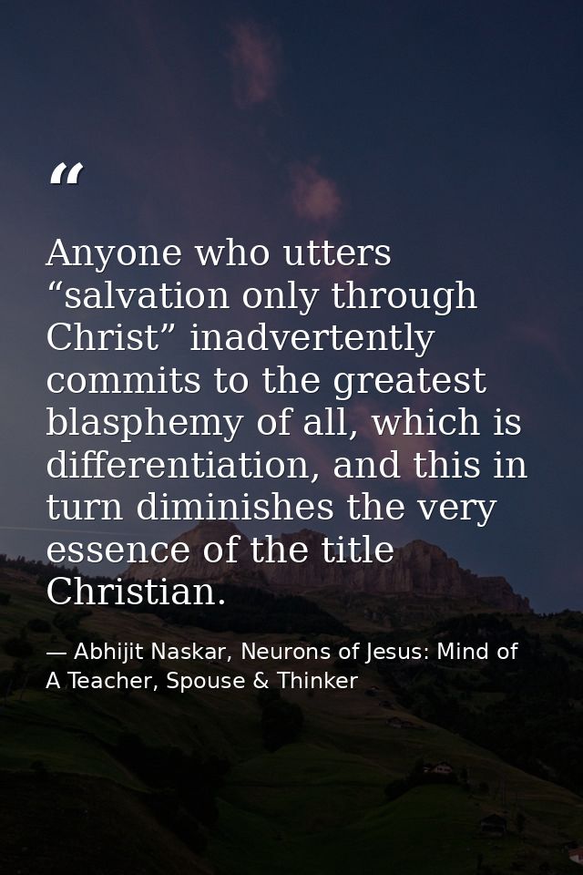 Anyone who utters “salvation only through Christ” inadvertently commits to the greatest blasphemy of all, which is diffe — Abhijit Naskar, Neurons of Jesus: Mind of A Teacher, Spouse & Thinker