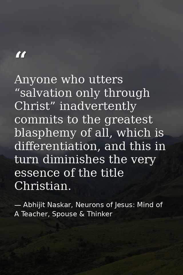 Anyone who utters “salvation only through Christ” inadvertently commits to the greatest blasphemy of all, which is diffe — Abhijit Naskar, Neurons of Jesus: Mind of A Teacher, Spouse & Thinker