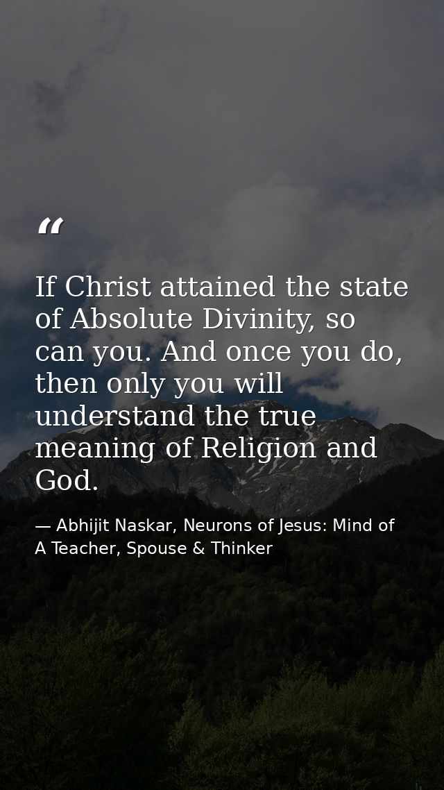 If Christ attained the state of Absolute Divinity, so can you. And once you do, then only you will understand the true m — Abhijit Naskar, Neurons of Jesus: Mind of A Teacher, Spouse & Thinker