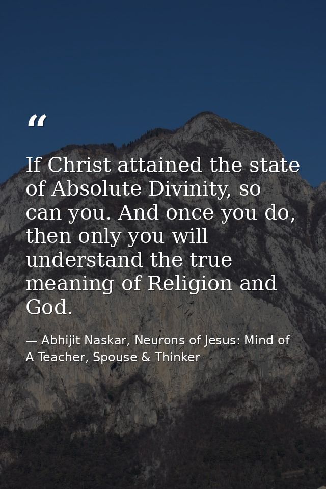 If Christ attained the state of Absolute Divinity, so can you. And once you do, then only you will understand the true m — Abhijit Naskar, Neurons of Jesus: Mind of A Teacher, Spouse & Thinker