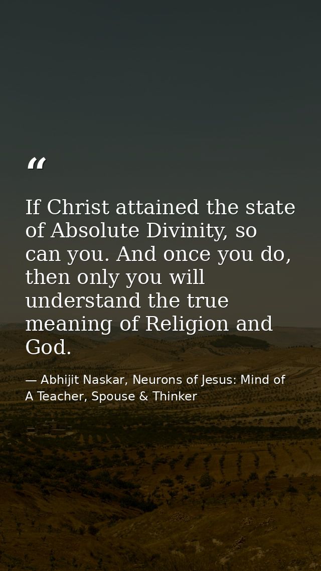 If Christ attained the state of Absolute Divinity, so can you. And once you do, then only you will understand the true m — Abhijit Naskar, Neurons of Jesus: Mind of A Teacher, Spouse & Thinker