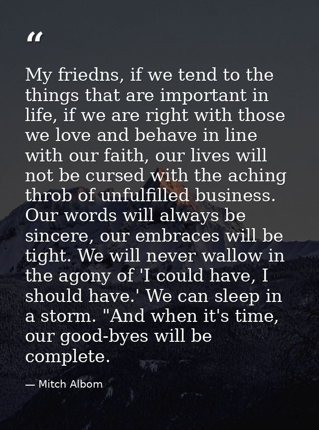My friedns, if we tend to the things that are important in life, if we are right with those we love and behave in line w — Mitch Albom