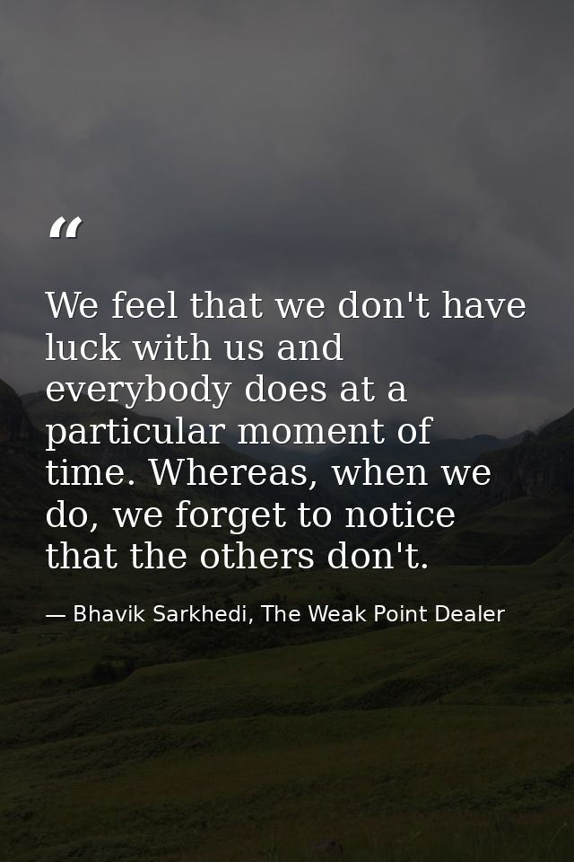 We feel that we don't have luck with us and everybody does at a particular moment of time. Whereas, when we do, we forge — Bhavik Sarkhedi, The Weak Point Dealer