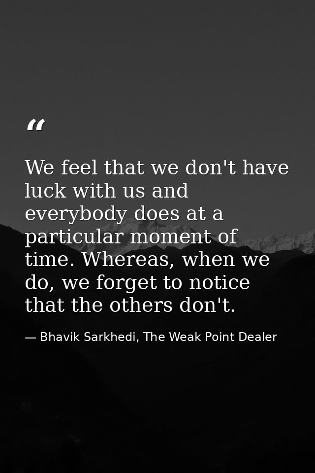 We feel that we don't have luck with us and everybody does at a particular moment of time. Whereas, when we do, we forge — Bhavik Sarkhedi, The Weak Point Dealer