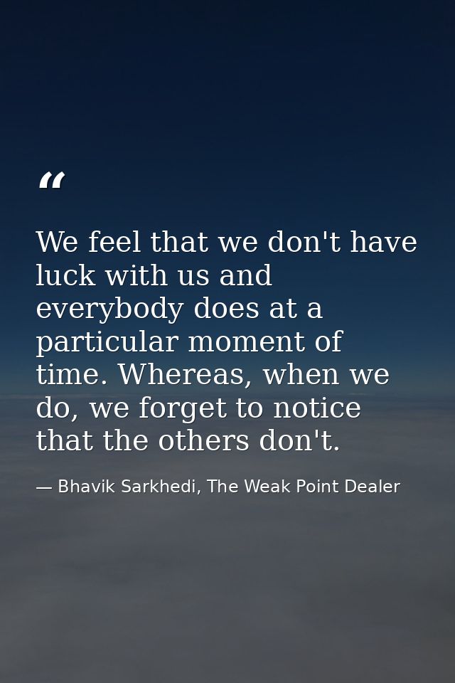 We feel that we don't have luck with us and everybody does at a particular moment of time. Whereas, when we do, we forge — Bhavik Sarkhedi, The Weak Point Dealer