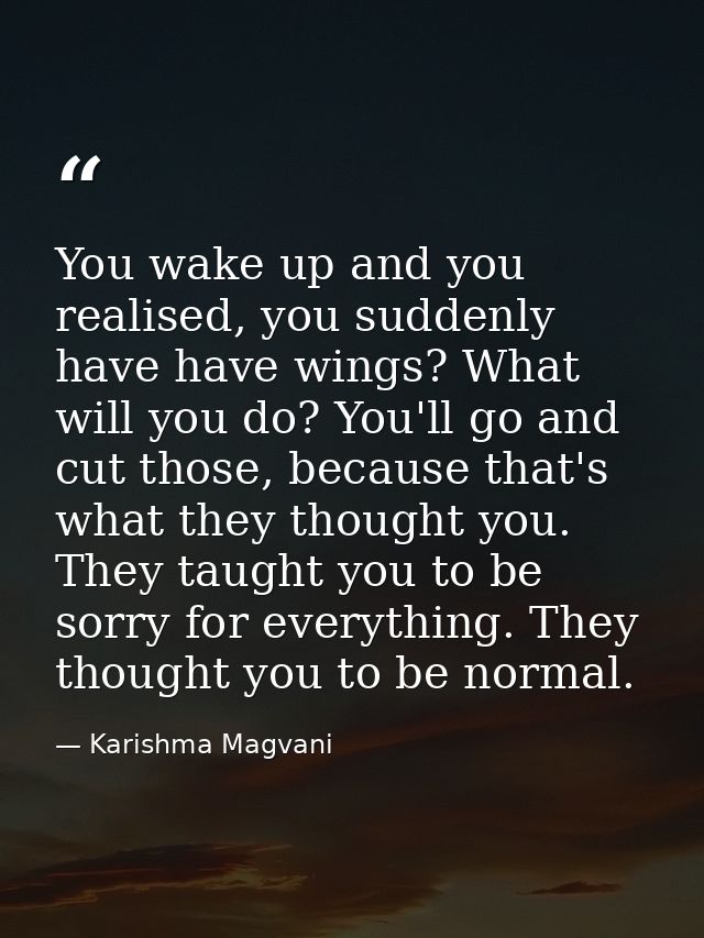 You wake up and you realised, you suddenly have have wings? What will you do? You'll go and cut those, because that's wh — Karishma Magvani