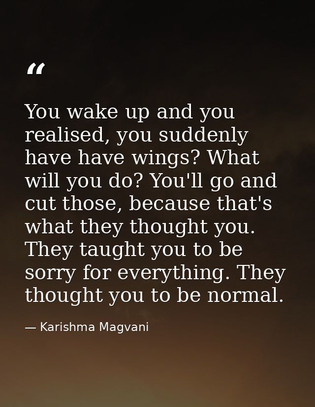 You wake up and you realised, you suddenly have have wings? What will you do? You'll go and cut those, because that's wh — Karishma Magvani