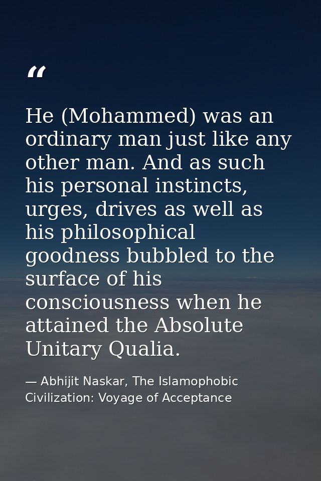 He (Mohammed) was an ordinary man just like any other man. And as such his personal instincts, urges, drives as well as  — Abhijit Naskar, The Islamophobic Civilization: Voyage of Acceptance