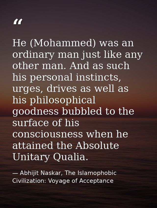 He (Mohammed) was an ordinary man just like any other man. And as such his personal instincts, urges, drives as well as  — Abhijit Naskar, The Islamophobic Civilization: Voyage of Acceptance