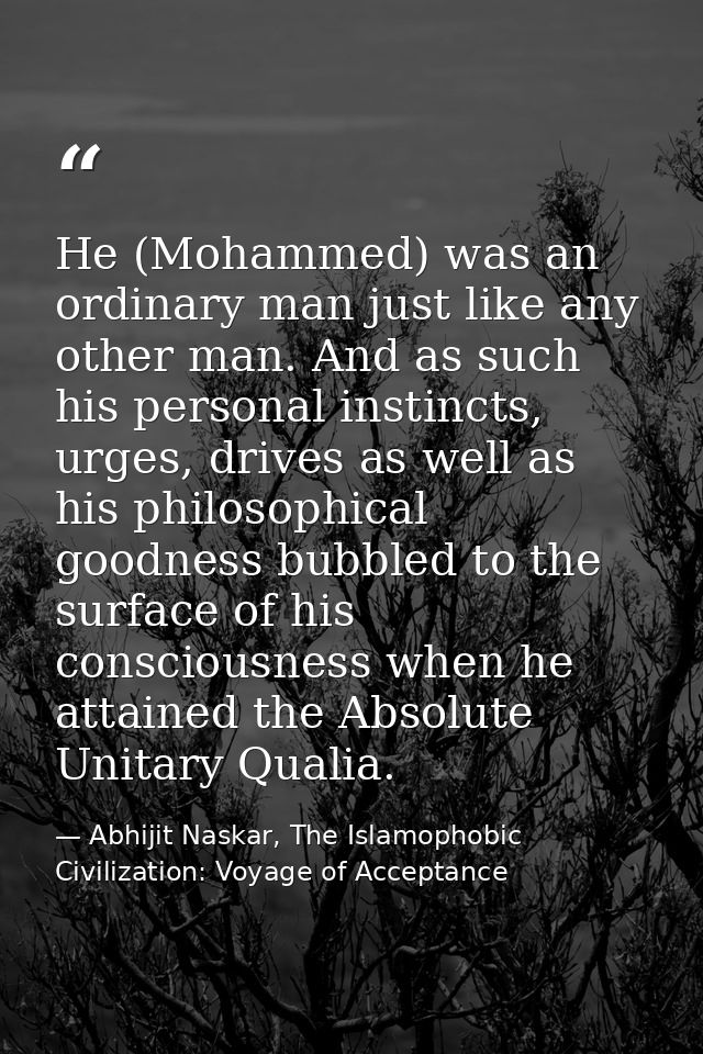 He (Mohammed) was an ordinary man just like any other man. And as such his personal instincts, urges, drives as well as  — Abhijit Naskar, The Islamophobic Civilization: Voyage of Acceptance