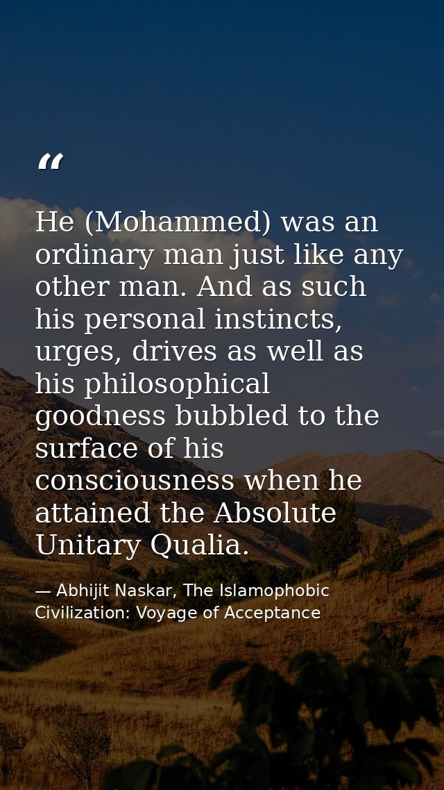 He (Mohammed) was an ordinary man just like any other man. And as such his personal instincts, urges, drives as well as  — Abhijit Naskar, The Islamophobic Civilization: Voyage of Acceptance