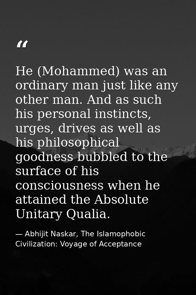 He (Mohammed) was an ordinary man just like any other man. And as such his personal instincts, urges, drives as well as  — Abhijit Naskar, The Islamophobic Civilization: Voyage of Acceptance