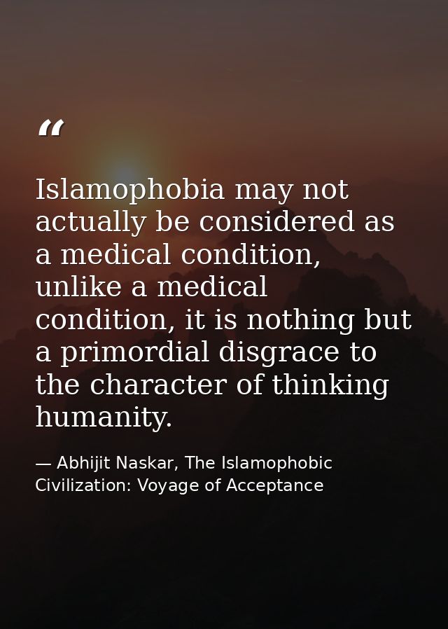 Islamophobia may not actually be considered as a medical condition, unlike a medical condition, it is nothing but a prim — Abhijit Naskar, The Islamophobic Civilization: Voyage of Acceptance