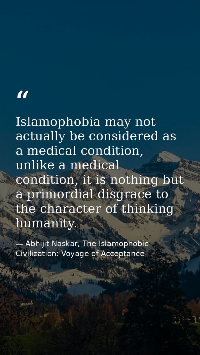 Islamophobia may not actually be considered as a medical condition, unlike a medical condition, it is nothing but a prim — Abhijit Naskar, The Islamophobic Civilization: Voyage of Acceptance