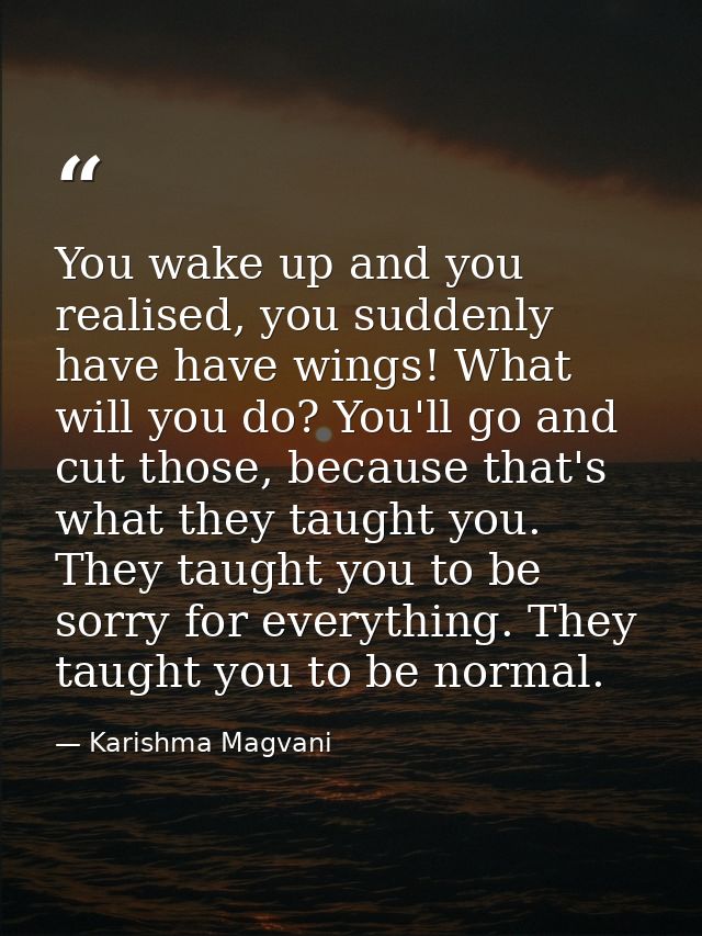You wake up and you realised, you suddenly have have wings! What will you do? You'll go and cut those, because that's wh — Karishma Magvani