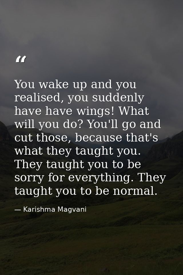 You wake up and you realised, you suddenly have have wings! What will you do? You'll go and cut those, because that's wh — Karishma Magvani