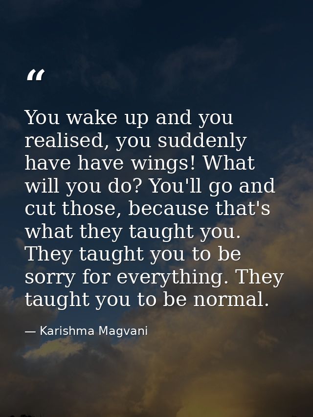 You wake up and you realised, you suddenly have have wings! What will you do? You'll go and cut those, because that's wh — Karishma Magvani