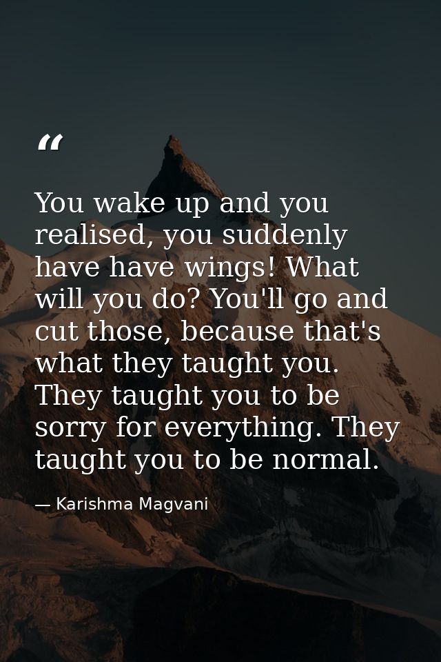 You wake up and you realised, you suddenly have have wings! What will you do? You'll go and cut those, because that's wh — Karishma Magvani