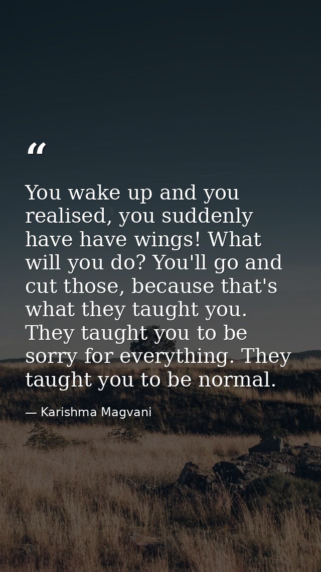 You wake up and you realised, you suddenly have have wings! What will you do? You'll go and cut those, because that's wh — Karishma Magvani