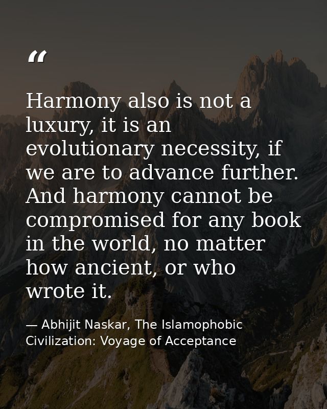 Harmony also is not a luxury, it is an evolutionary necessity, if we are to advance further. And harmony cannot be compr — Abhijit Naskar, The Islamophobic Civilization: Voyage of Acceptance