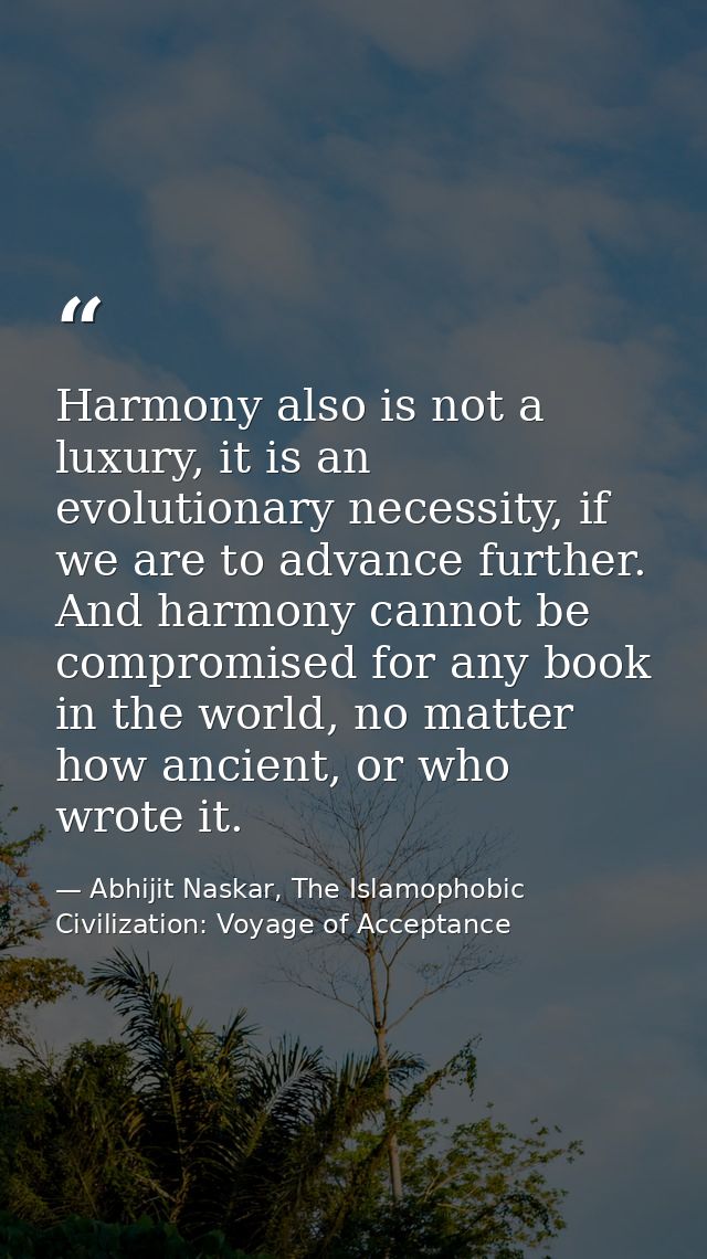 Harmony also is not a luxury, it is an evolutionary necessity, if we are to advance further. And harmony cannot be compr — Abhijit Naskar, The Islamophobic Civilization: Voyage of Acceptance