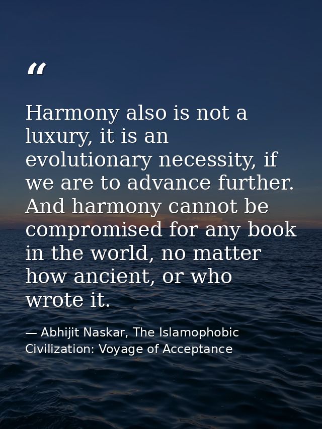 Harmony also is not a luxury, it is an evolutionary necessity, if we are to advance further. And harmony cannot be compr — Abhijit Naskar, The Islamophobic Civilization: Voyage of Acceptance