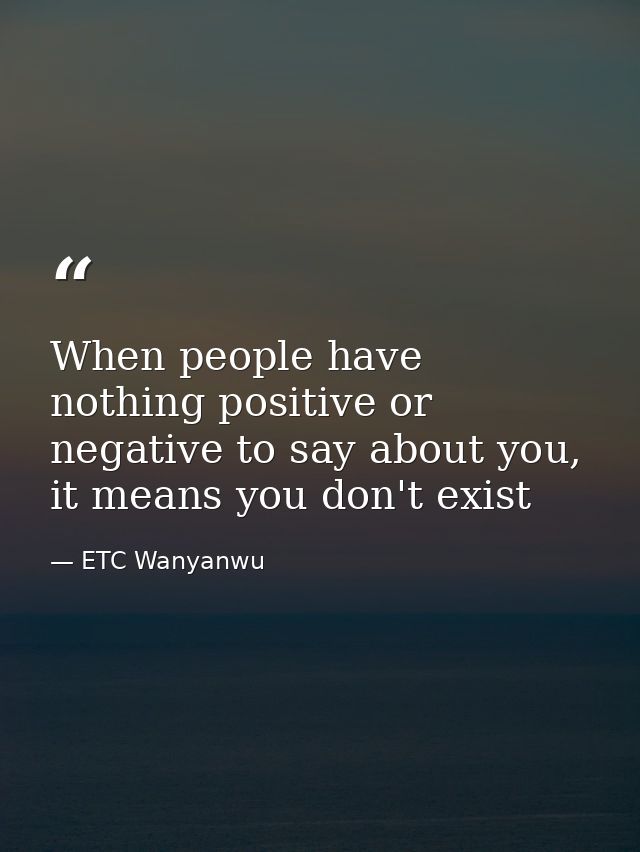 When people have nothing positive or negative to say about you, it means you don't exist — ETC Wanyanwu