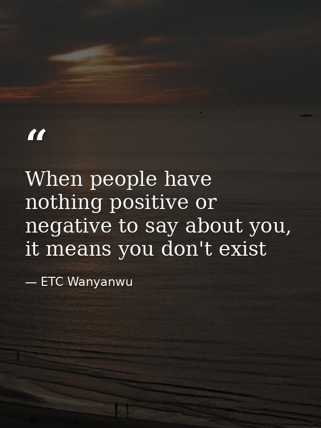 When people have nothing positive or negative to say about you, it means you don't exist — ETC Wanyanwu