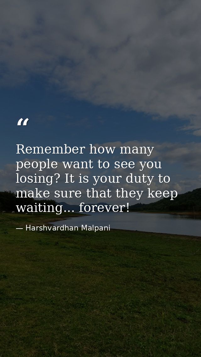Remember how many people want to see you losing? It is your duty to make sure that they keep waiting... forever! — Harshvardhan Malpani