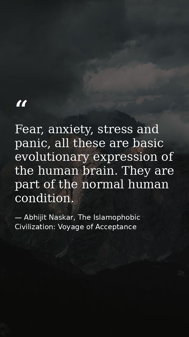 Fear, anxiety, stress and panic, all these are basic evolutionary expression of the human brain. They are part of the no — Abhijit Naskar, The Islamophobic Civilization: Voyage of Acceptance