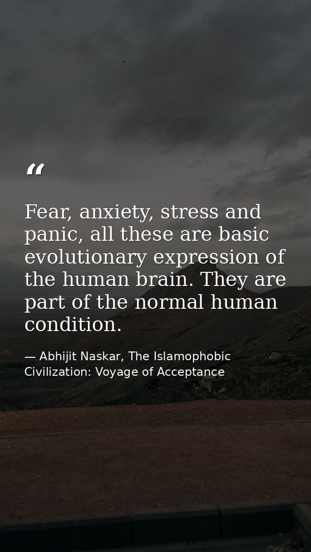 Fear, anxiety, stress and panic, all these are basic evolutionary expression of the human brain. They are part of the no — Abhijit Naskar, The Islamophobic Civilization: Voyage of Acceptance