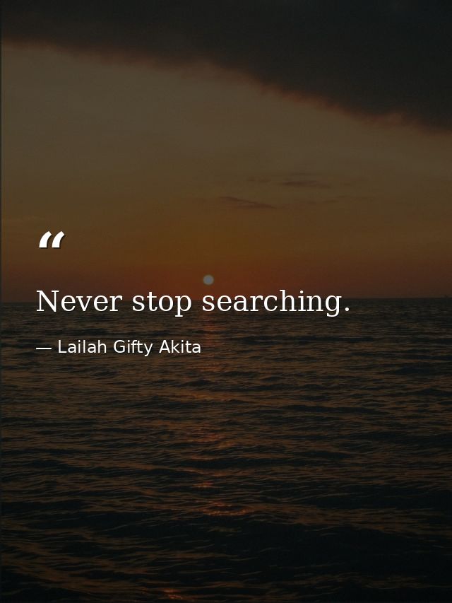 Never stop searching. — Lailah Gifty Akita