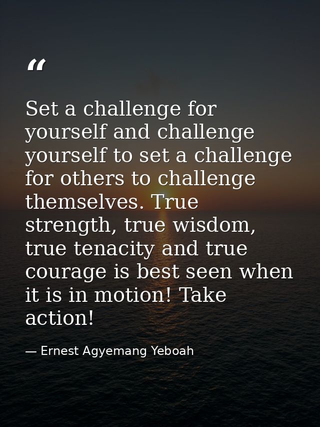 Set a challenge for yourself and challenge yourself to set a challenge for others to challenge themselves. True strength — Ernest Agyemang Yeboah