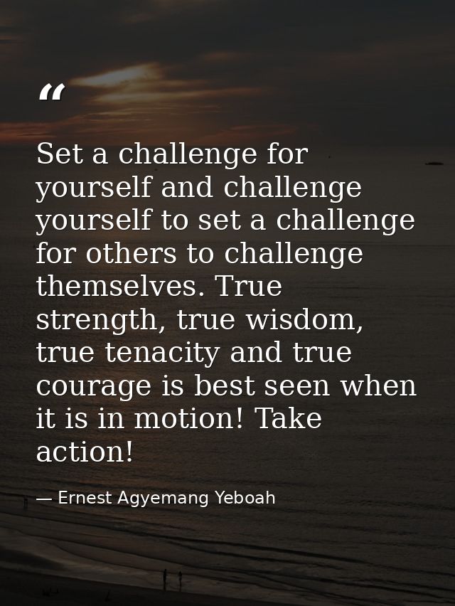 Set a challenge for yourself and challenge yourself to set a challenge for others to challenge themselves. True strength — Ernest Agyemang Yeboah