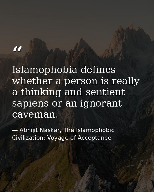 Islamophobia defines whether a person is really a thinking and sentient sapiens or an ignorant caveman. — Abhijit Naskar, The Islamophobic Civilization: Voyage of Acceptance