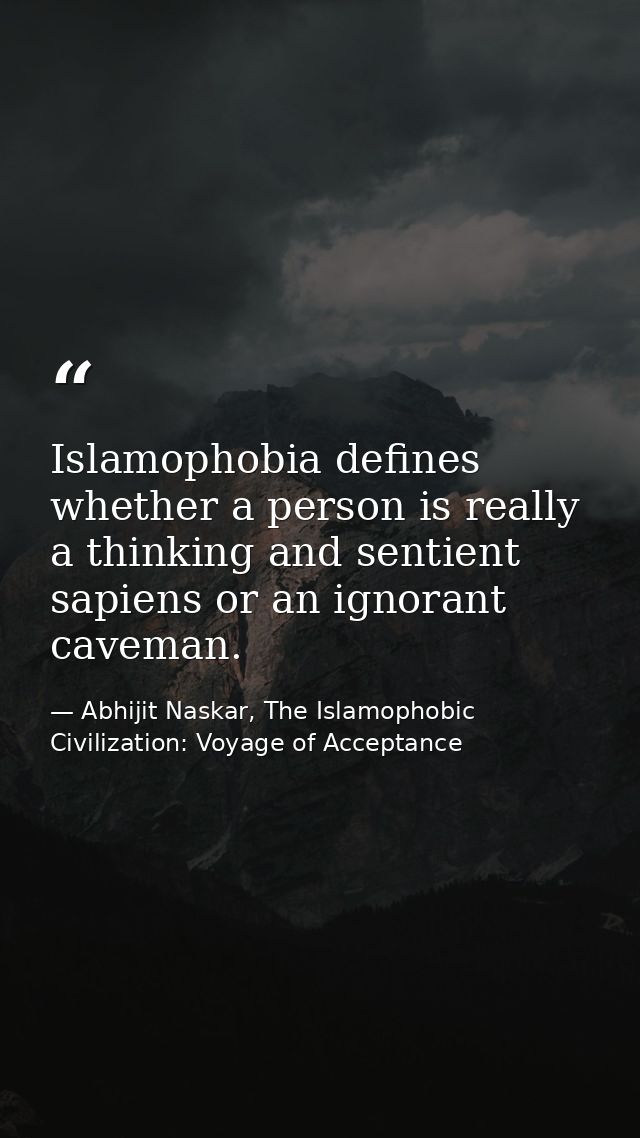 Islamophobia defines whether a person is really a thinking and sentient sapiens or an ignorant caveman. — Abhijit Naskar, The Islamophobic Civilization: Voyage of Acceptance