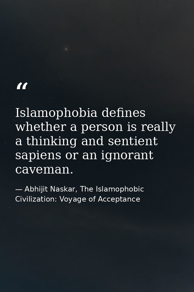 Islamophobia defines whether a person is really a thinking and sentient sapiens or an ignorant caveman. — Abhijit Naskar, The Islamophobic Civilization: Voyage of Acceptance