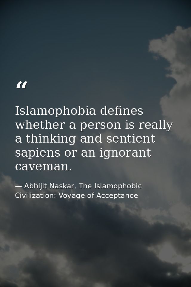 Islamophobia defines whether a person is really a thinking and sentient sapiens or an ignorant caveman. — Abhijit Naskar, The Islamophobic Civilization: Voyage of Acceptance
