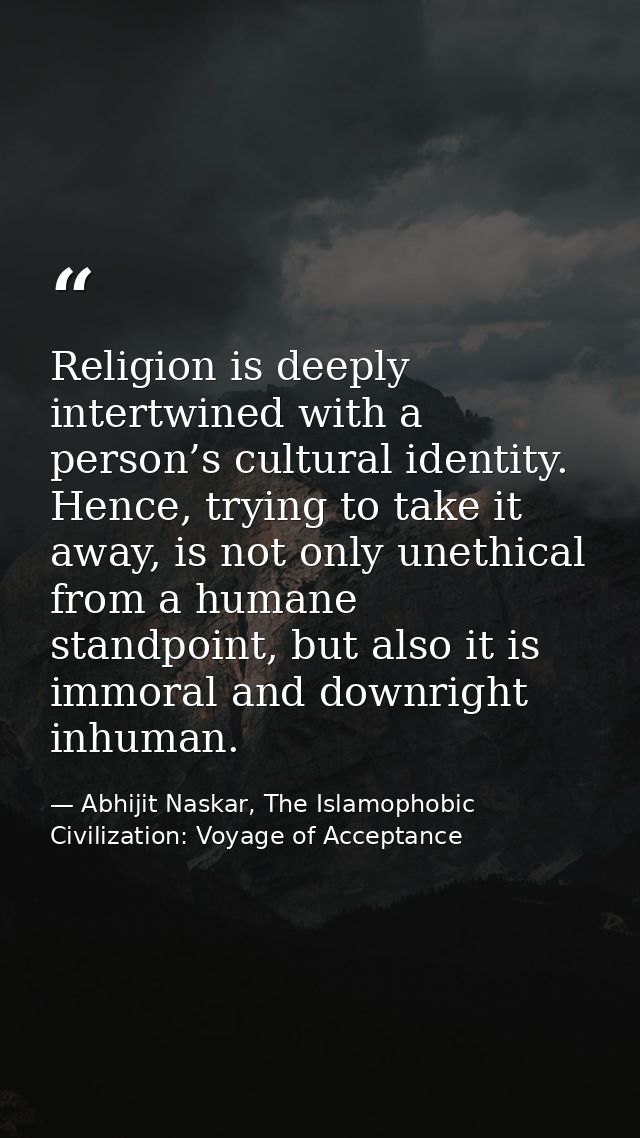 Religion is deeply intertwined with a person’s cultural identity. Hence, trying to take it away, is not only unethical f — Abhijit Naskar, The Islamophobic Civilization: Voyage of Acceptance