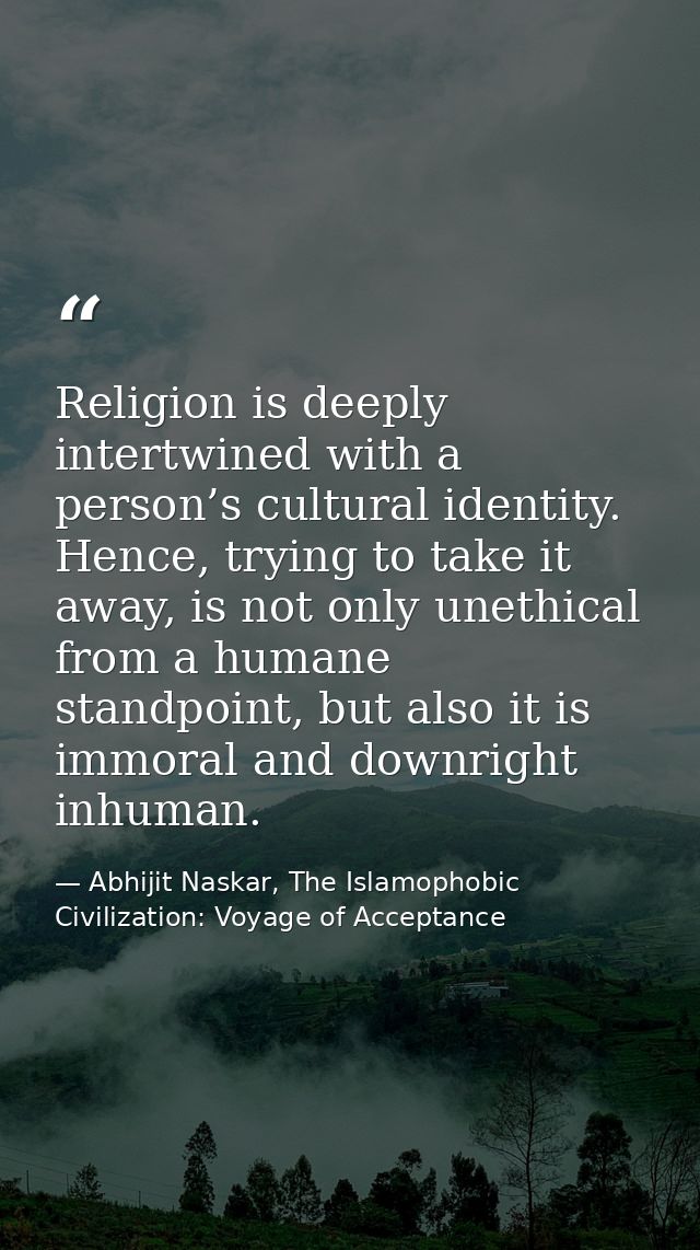 Religion is deeply intertwined with a person’s cultural identity. Hence, trying to take it away, is not only unethical f — Abhijit Naskar, The Islamophobic Civilization: Voyage of Acceptance
