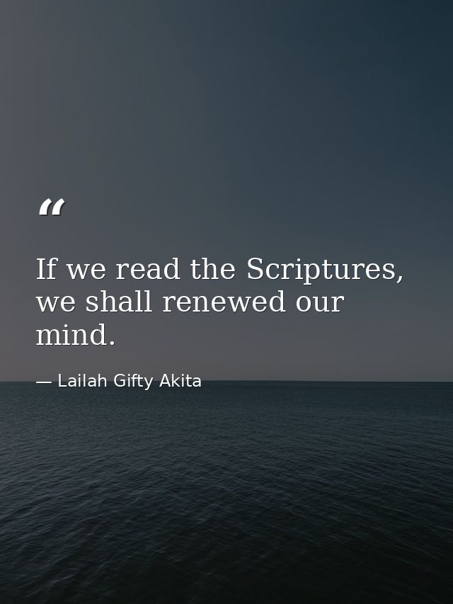 If we read the Scriptures, we shall renewed our mind. — Lailah Gifty Akita