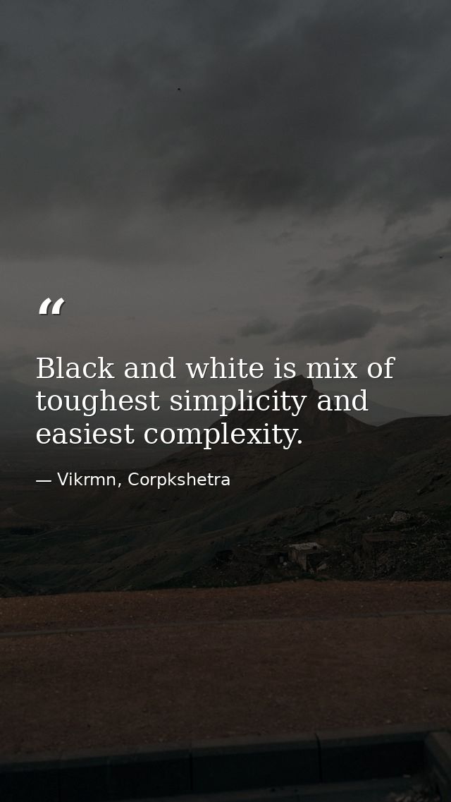 Black and white is mix of toughest simplicity and easiest complexity. — Vikrmn, Corpkshetra