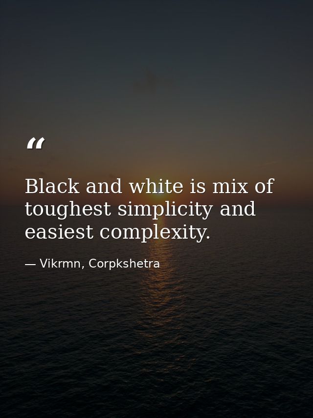 Black and white is mix of toughest simplicity and easiest complexity. — Vikrmn, Corpkshetra