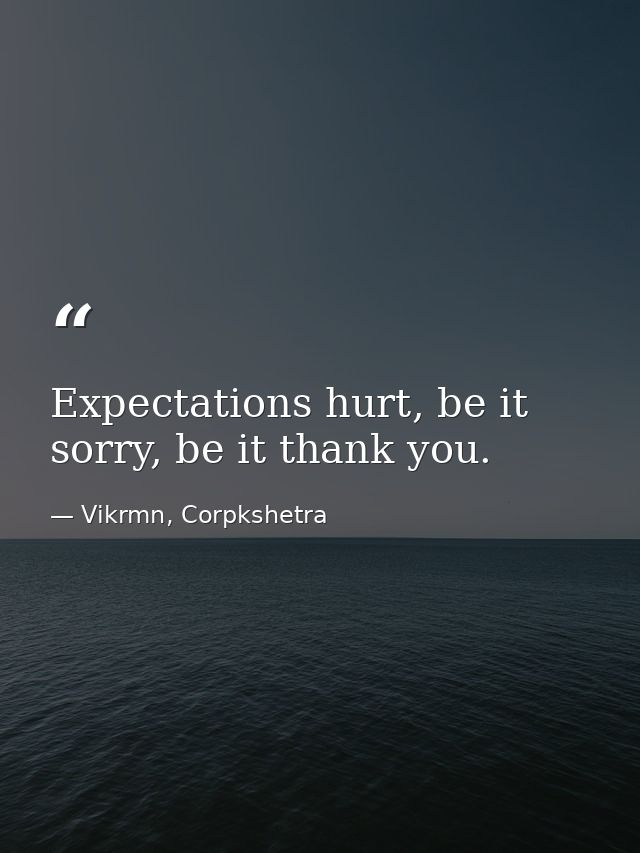 Expectations hurt, be it sorry, be it thank you. — Vikrmn, Corpkshetra
