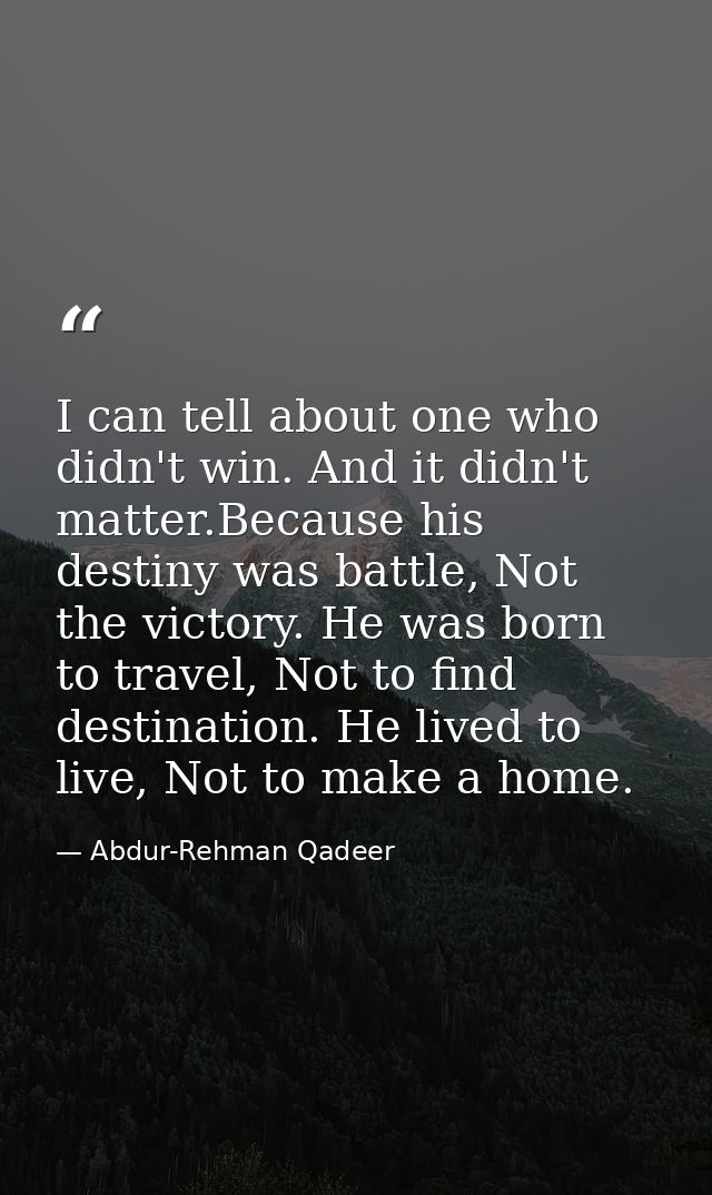 I can tell about one who didn't win. And it didn't matter.Because his destiny was battle, Not the victory. He was born t — Abdur-Rehman Qadeer