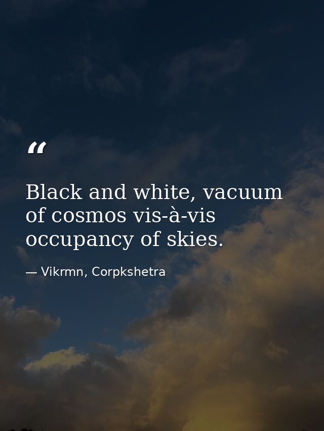 Black and white, vacuum of cosmos vis-à-vis occupancy of skies. — Vikrmn, Corpkshetra