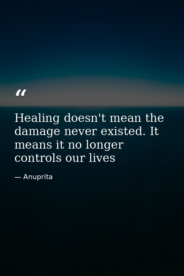Healing doesn't mean the damage never existed. It means it no longer controls our lives — Anuprita