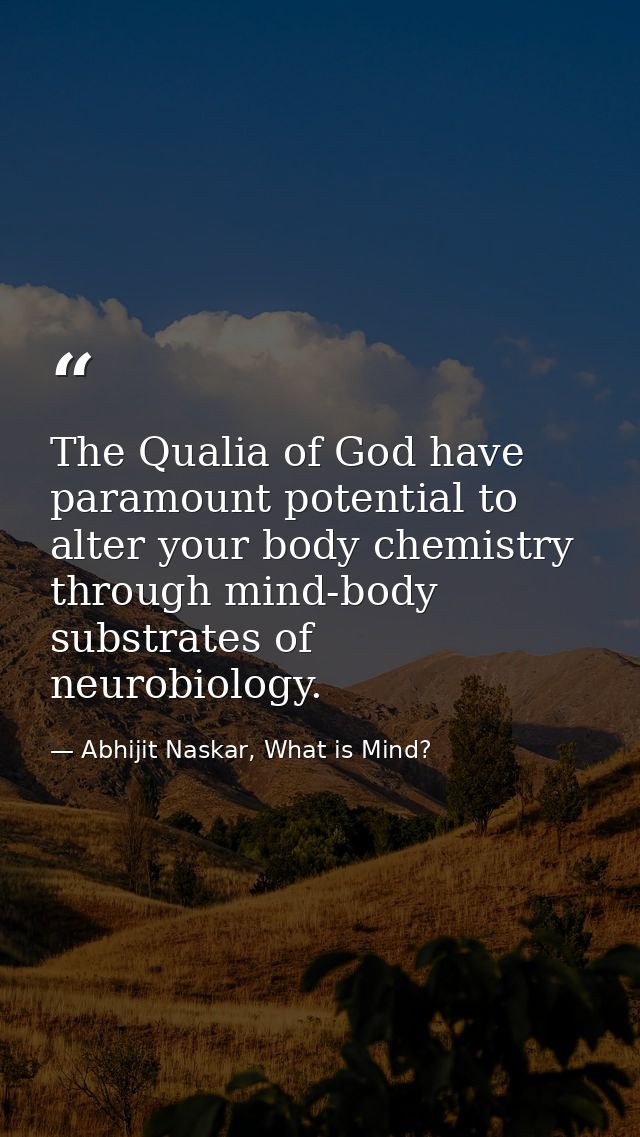 The Qualia of God have paramount potential to alter your body chemistry through mind-body substrates of neurobiology. — Abhijit Naskar, What is Mind?