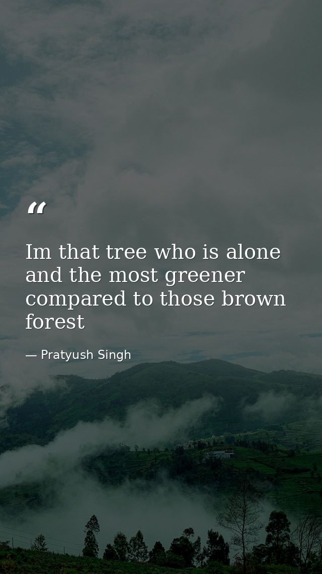 Im that tree who is alone and the most greener compared to those brown forest — Pratyush Singh
